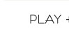 PLAY +